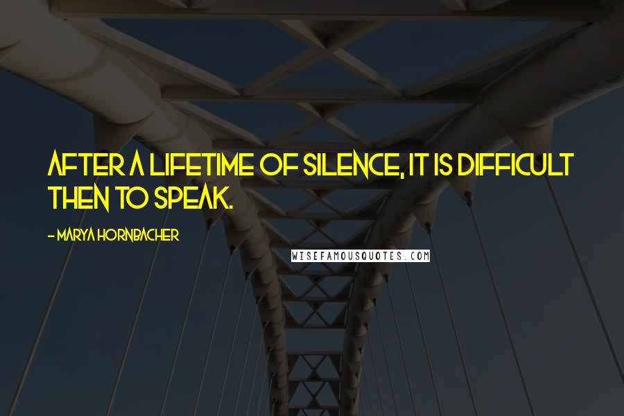 Marya Hornbacher Quotes: After a lifetime of silence, it is difficult then to speak.