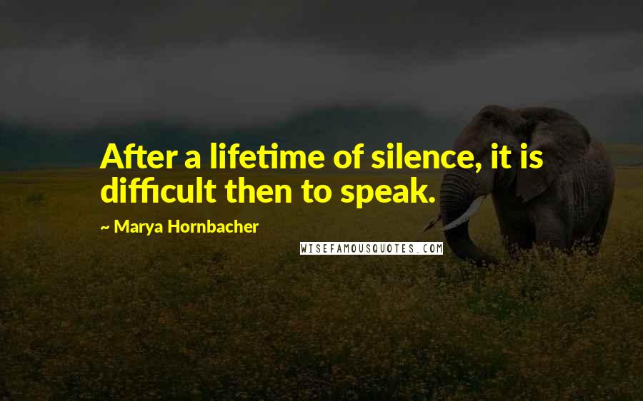 Marya Hornbacher Quotes: After a lifetime of silence, it is difficult then to speak.