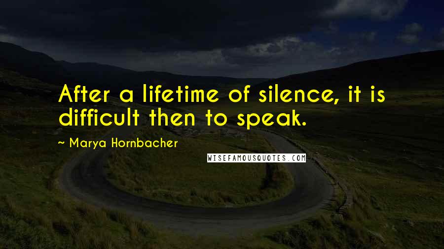 Marya Hornbacher Quotes: After a lifetime of silence, it is difficult then to speak.