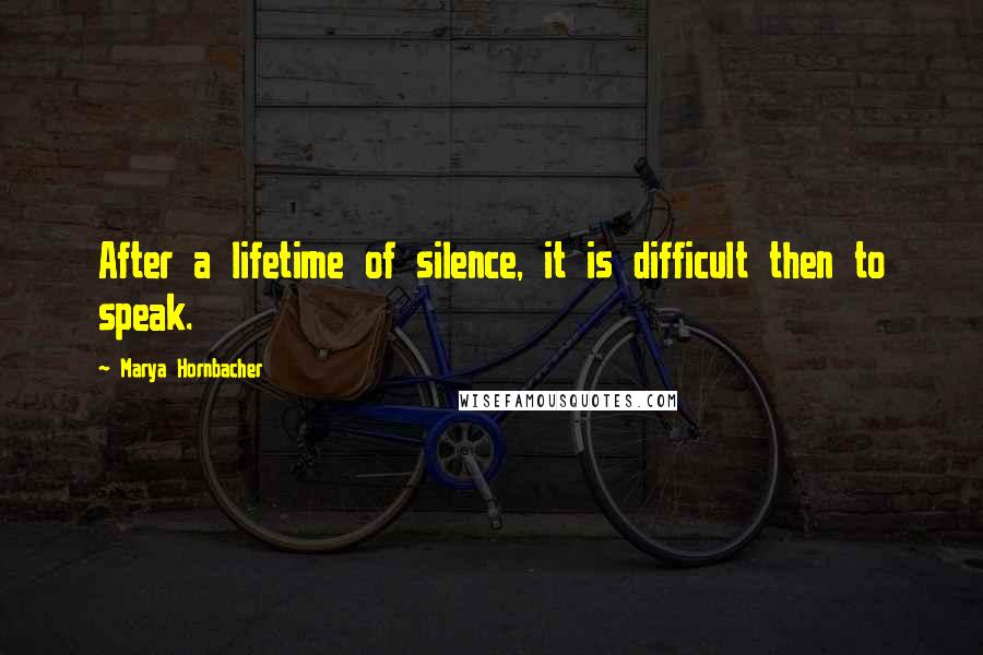 Marya Hornbacher Quotes: After a lifetime of silence, it is difficult then to speak.