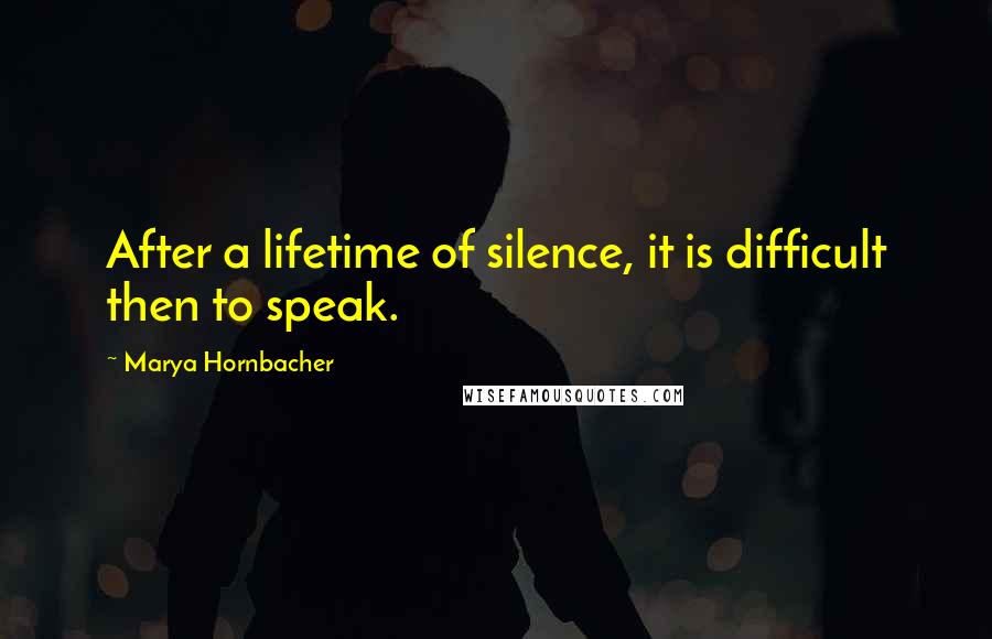 Marya Hornbacher Quotes: After a lifetime of silence, it is difficult then to speak.