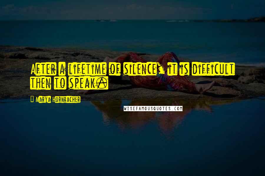 Marya Hornbacher Quotes: After a lifetime of silence, it is difficult then to speak.