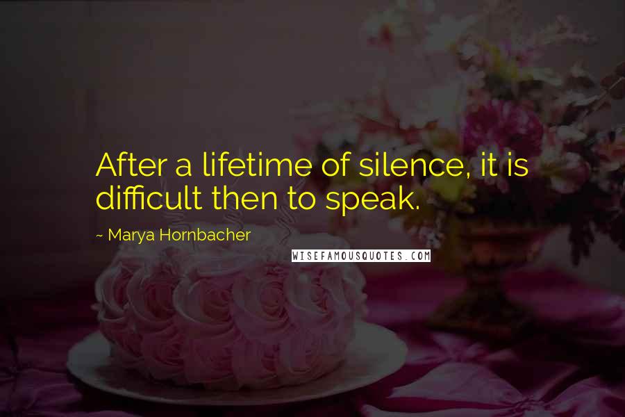 Marya Hornbacher Quotes: After a lifetime of silence, it is difficult then to speak.