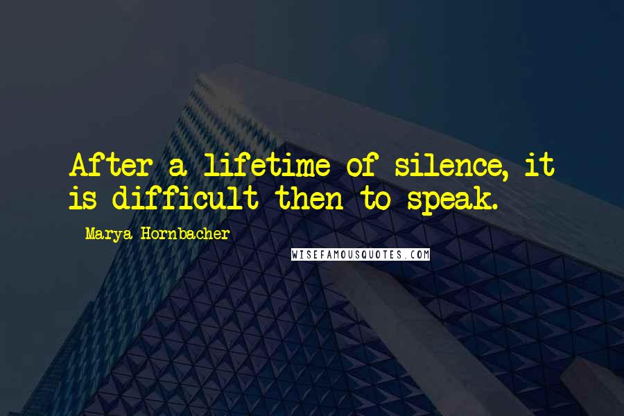 Marya Hornbacher Quotes: After a lifetime of silence, it is difficult then to speak.