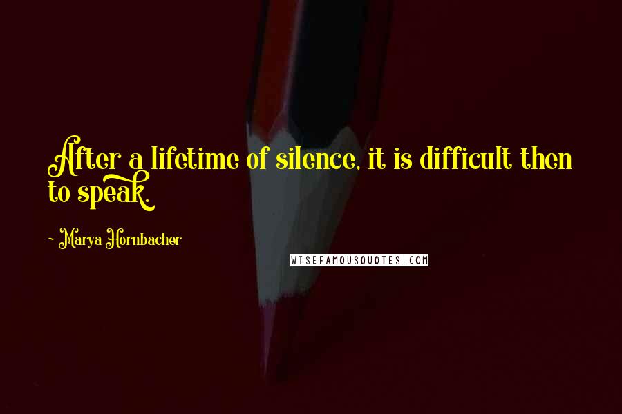 Marya Hornbacher Quotes: After a lifetime of silence, it is difficult then to speak.