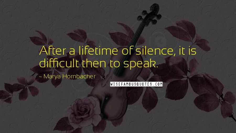 Marya Hornbacher Quotes: After a lifetime of silence, it is difficult then to speak.