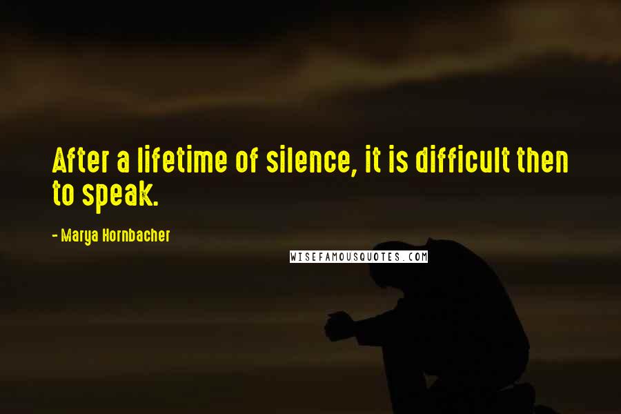 Marya Hornbacher Quotes: After a lifetime of silence, it is difficult then to speak.