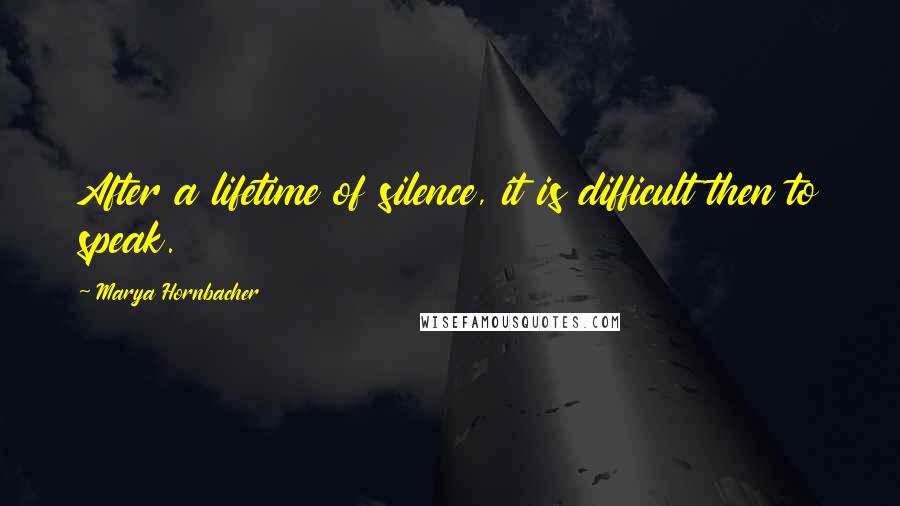 Marya Hornbacher Quotes: After a lifetime of silence, it is difficult then to speak.