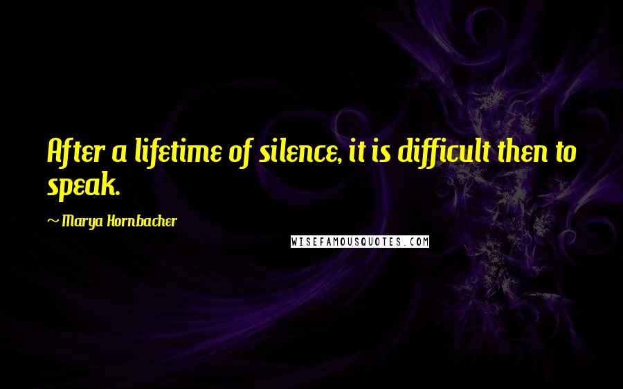 Marya Hornbacher Quotes: After a lifetime of silence, it is difficult then to speak.