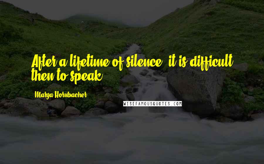 Marya Hornbacher Quotes: After a lifetime of silence, it is difficult then to speak.