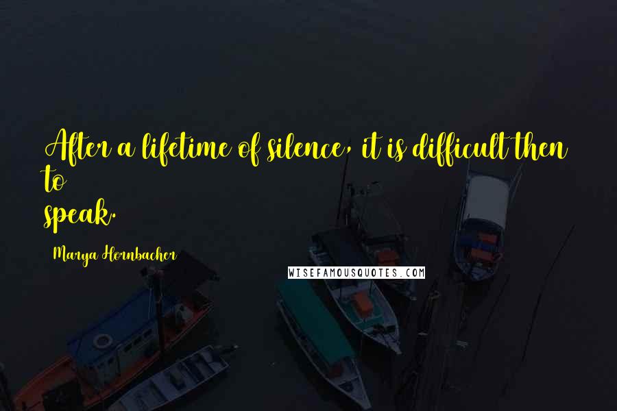 Marya Hornbacher Quotes: After a lifetime of silence, it is difficult then to speak.