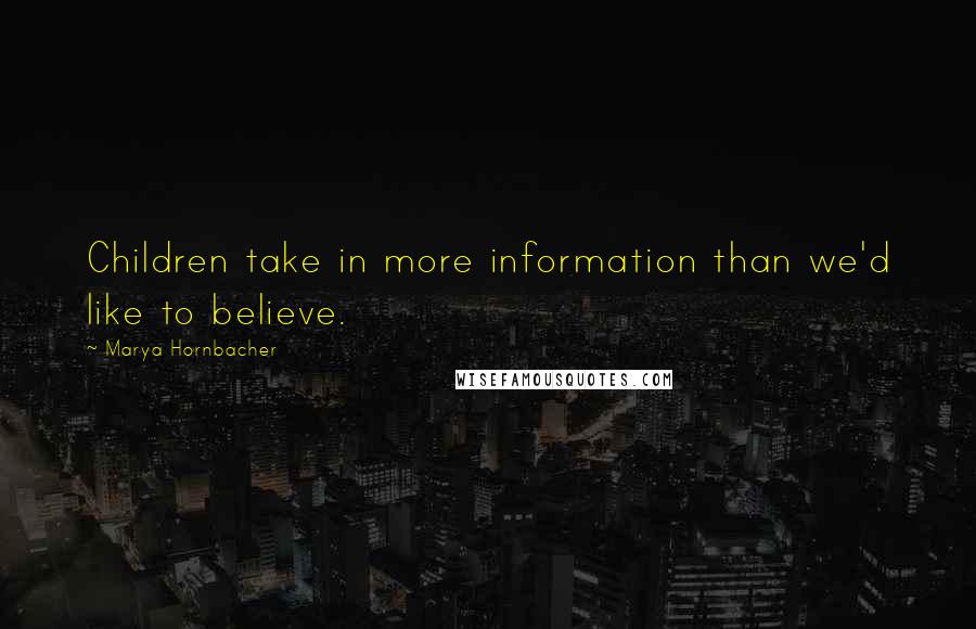 Marya Hornbacher Quotes: Children take in more information than we'd like to believe.