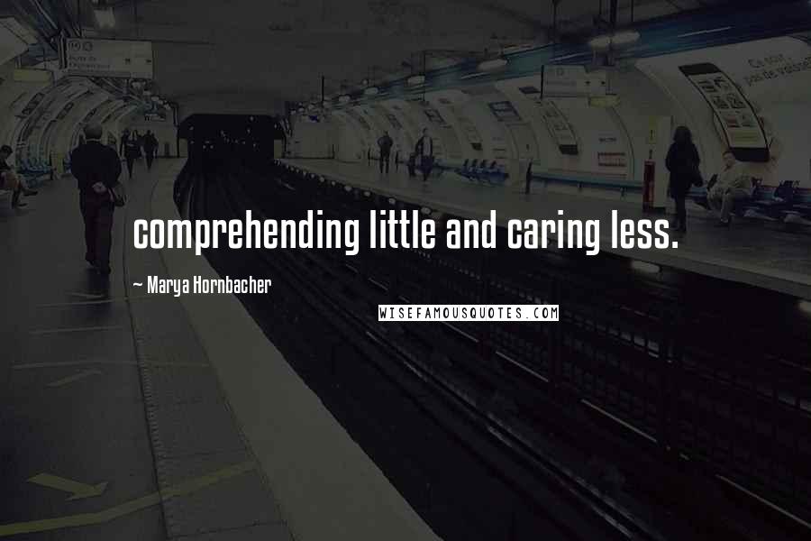 Marya Hornbacher Quotes: comprehending little and caring less.