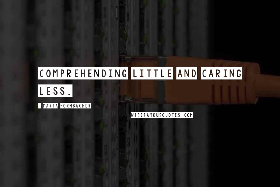 Marya Hornbacher Quotes: comprehending little and caring less.