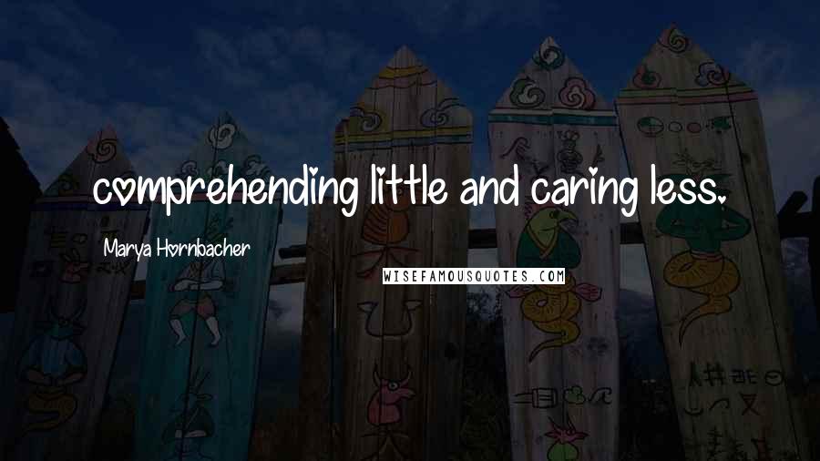 Marya Hornbacher Quotes: comprehending little and caring less.