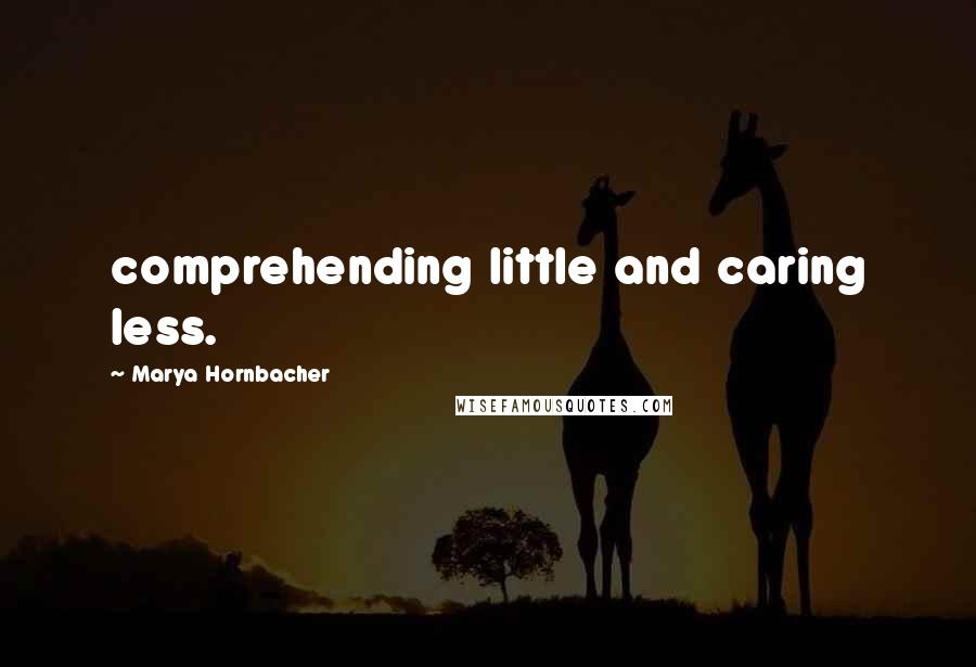 Marya Hornbacher Quotes: comprehending little and caring less.