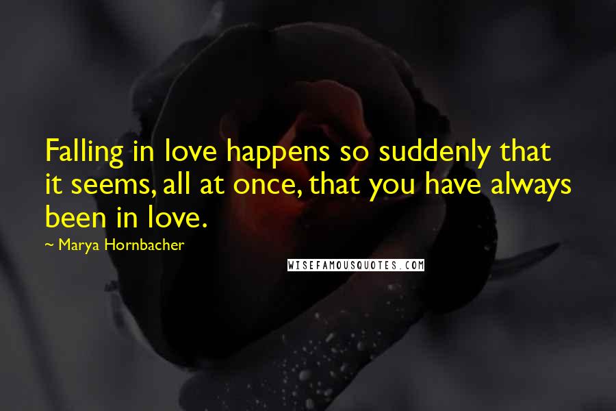 Marya Hornbacher Quotes: Falling in love happens so suddenly that it seems, all at once, that you have always been in love.