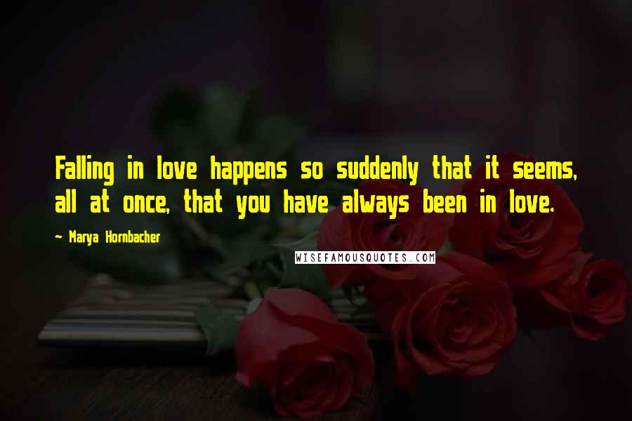 Marya Hornbacher Quotes: Falling in love happens so suddenly that it seems, all at once, that you have always been in love.