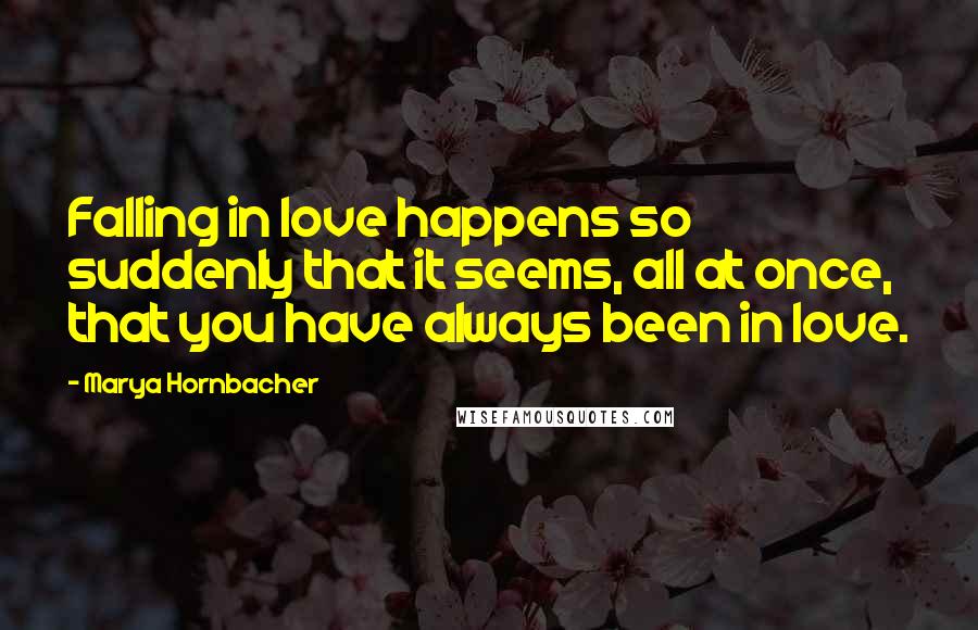 Marya Hornbacher Quotes: Falling in love happens so suddenly that it seems, all at once, that you have always been in love.