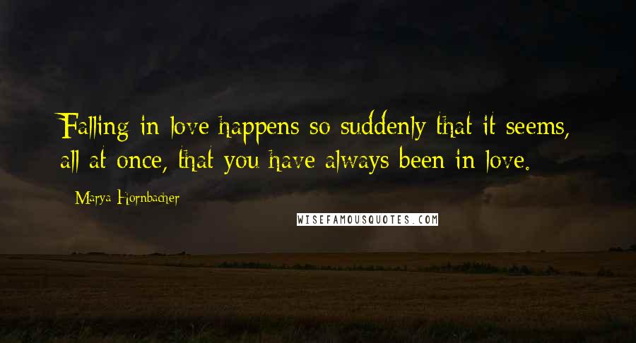 Marya Hornbacher Quotes: Falling in love happens so suddenly that it seems, all at once, that you have always been in love.