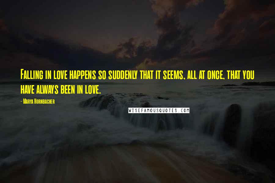 Marya Hornbacher Quotes: Falling in love happens so suddenly that it seems, all at once, that you have always been in love.