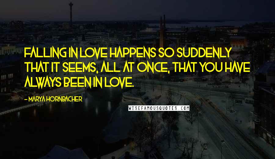 Marya Hornbacher Quotes: Falling in love happens so suddenly that it seems, all at once, that you have always been in love.