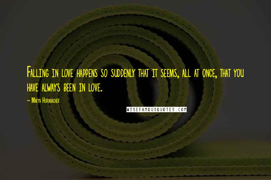 Marya Hornbacher Quotes: Falling in love happens so suddenly that it seems, all at once, that you have always been in love.