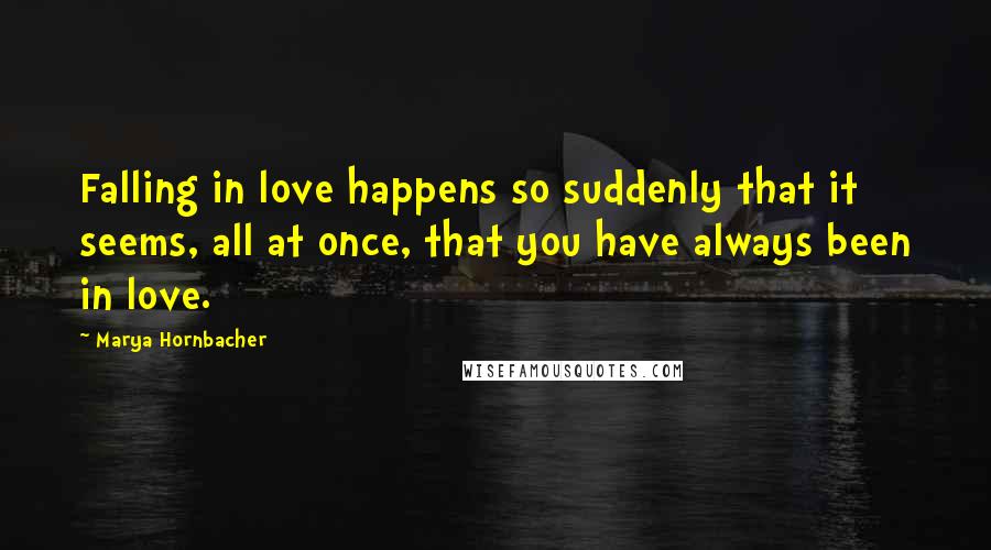 Marya Hornbacher Quotes: Falling in love happens so suddenly that it seems, all at once, that you have always been in love.