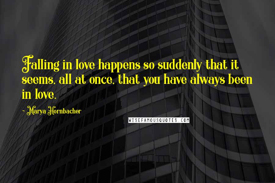 Marya Hornbacher Quotes: Falling in love happens so suddenly that it seems, all at once, that you have always been in love.