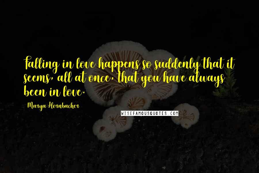 Marya Hornbacher Quotes: Falling in love happens so suddenly that it seems, all at once, that you have always been in love.