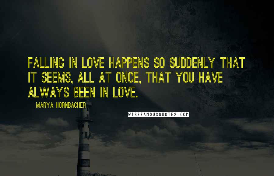 Marya Hornbacher Quotes: Falling in love happens so suddenly that it seems, all at once, that you have always been in love.