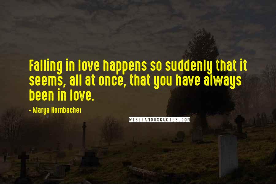 Marya Hornbacher Quotes: Falling in love happens so suddenly that it seems, all at once, that you have always been in love.