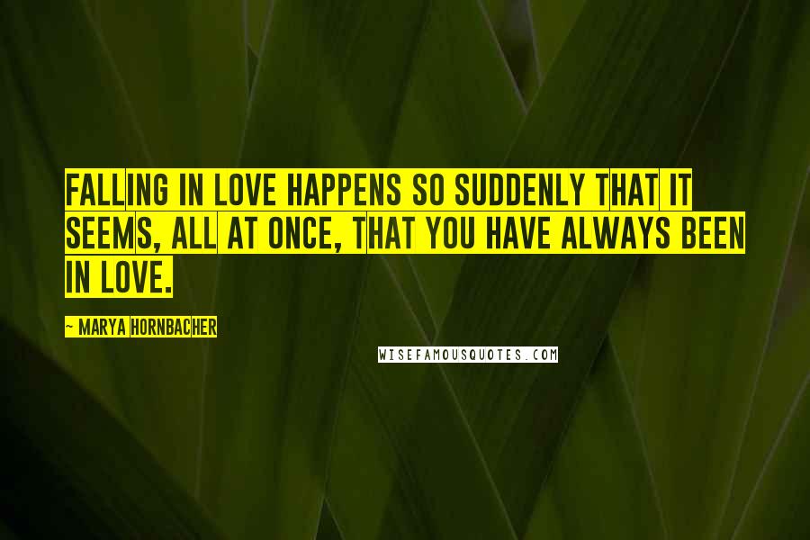 Marya Hornbacher Quotes: Falling in love happens so suddenly that it seems, all at once, that you have always been in love.