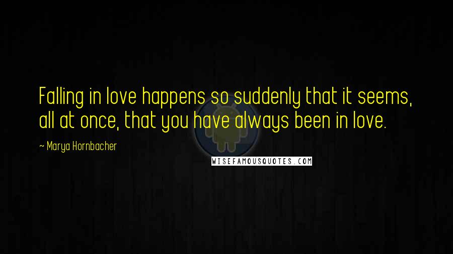 Marya Hornbacher Quotes: Falling in love happens so suddenly that it seems, all at once, that you have always been in love.