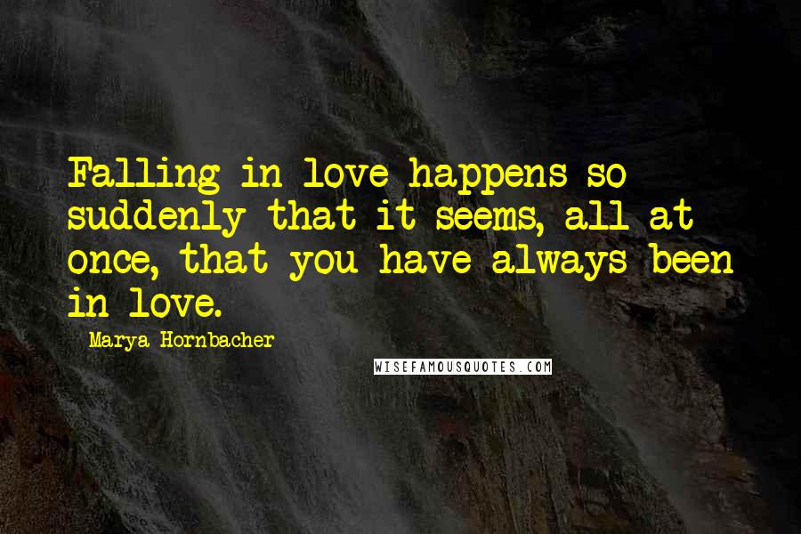 Marya Hornbacher Quotes: Falling in love happens so suddenly that it seems, all at once, that you have always been in love.