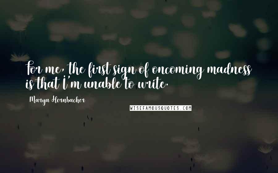 Marya Hornbacher Quotes: For me, the first sign of oncoming madness is that I'm unable to write.