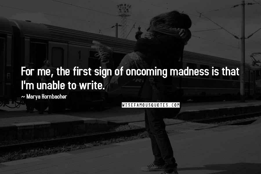 Marya Hornbacher Quotes: For me, the first sign of oncoming madness is that I'm unable to write.