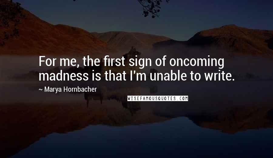 Marya Hornbacher Quotes: For me, the first sign of oncoming madness is that I'm unable to write.