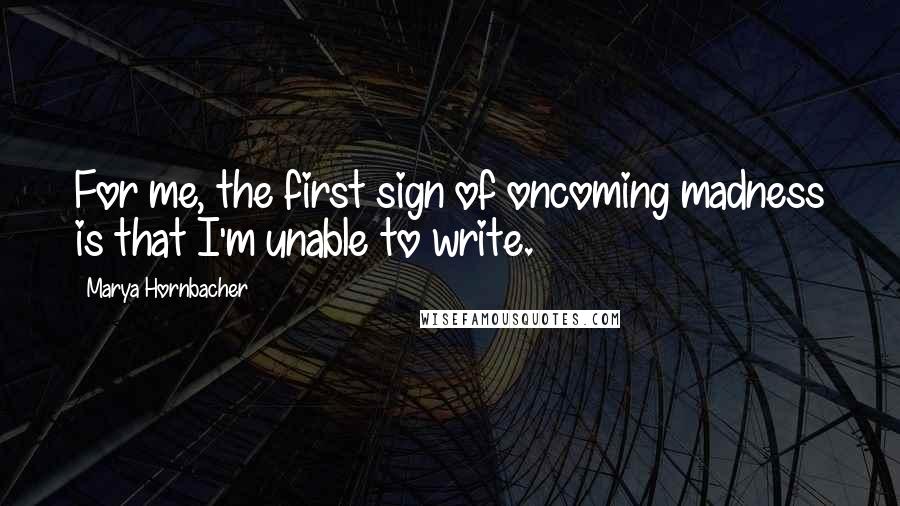 Marya Hornbacher Quotes: For me, the first sign of oncoming madness is that I'm unable to write.