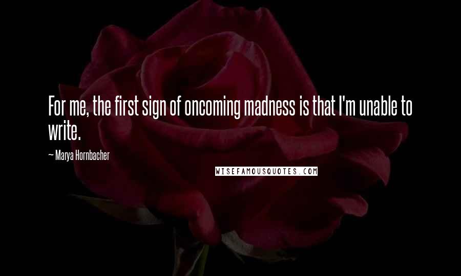 Marya Hornbacher Quotes: For me, the first sign of oncoming madness is that I'm unable to write.