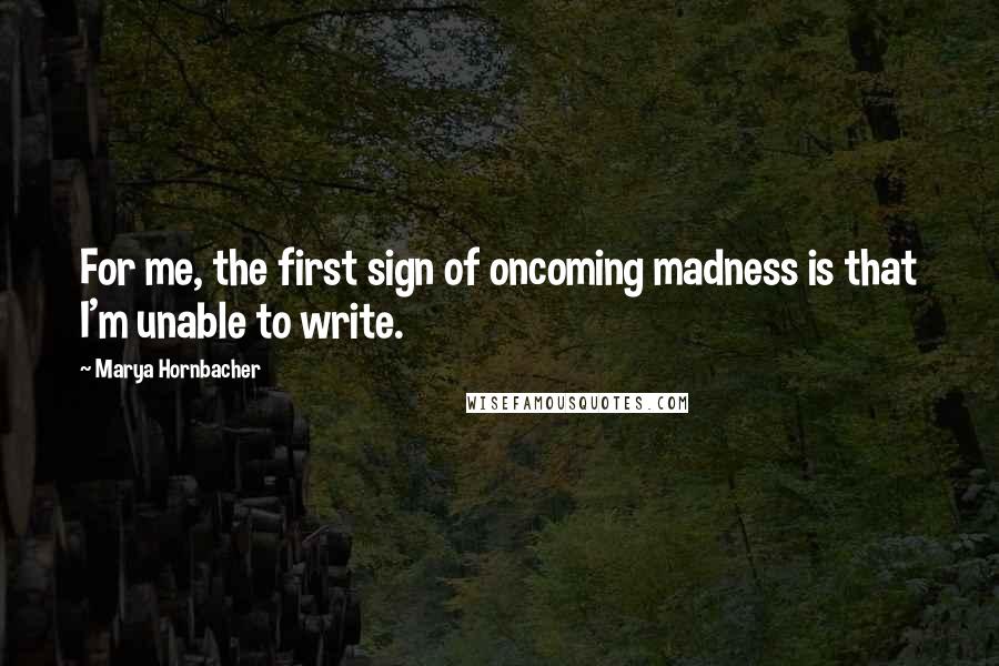 Marya Hornbacher Quotes: For me, the first sign of oncoming madness is that I'm unable to write.