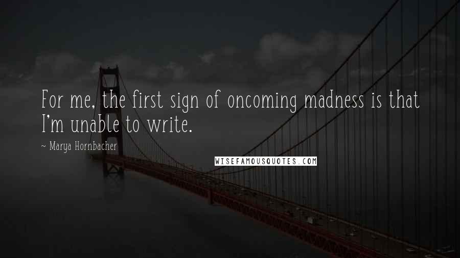 Marya Hornbacher Quotes: For me, the first sign of oncoming madness is that I'm unable to write.