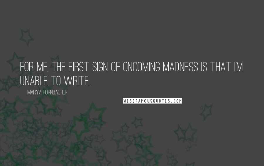 Marya Hornbacher Quotes: For me, the first sign of oncoming madness is that I'm unable to write.