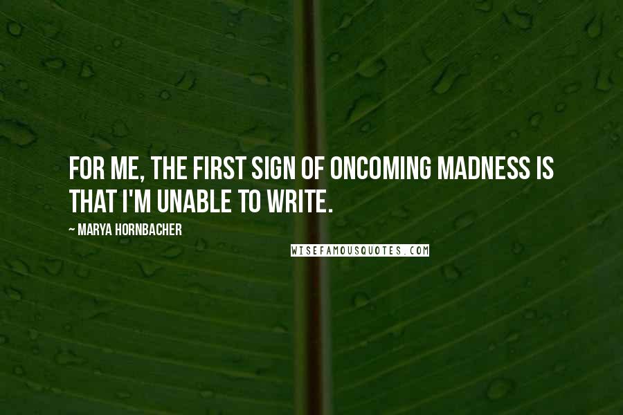 Marya Hornbacher Quotes: For me, the first sign of oncoming madness is that I'm unable to write.