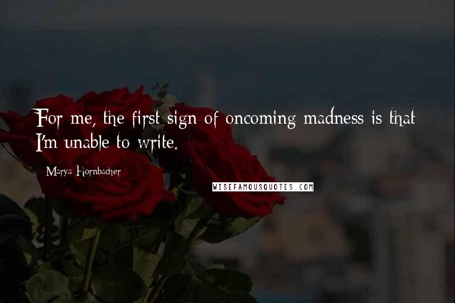 Marya Hornbacher Quotes: For me, the first sign of oncoming madness is that I'm unable to write.