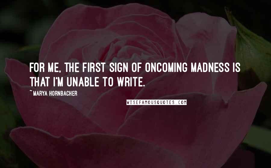 Marya Hornbacher Quotes: For me, the first sign of oncoming madness is that I'm unable to write.