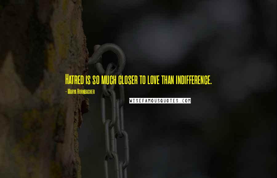 Marya Hornbacher Quotes: Hatred is so much closer to love than indifference.