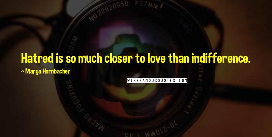 Marya Hornbacher Quotes: Hatred is so much closer to love than indifference.