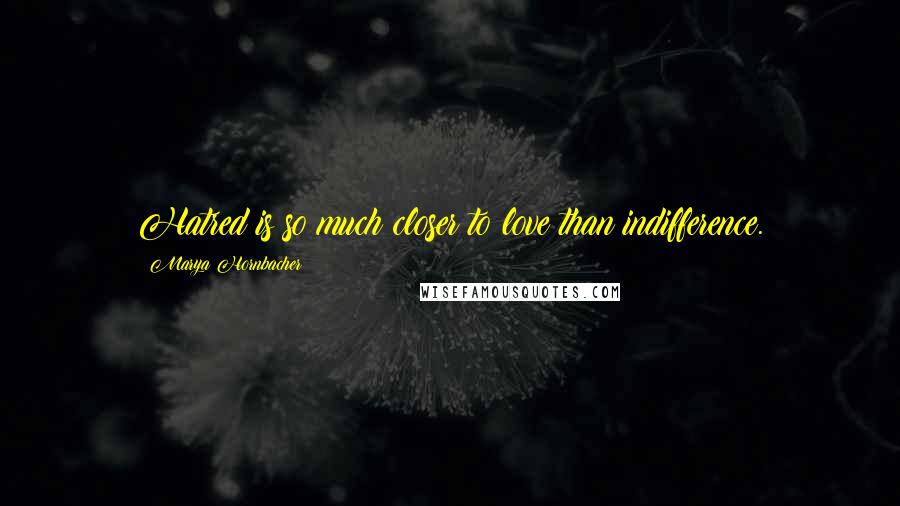 Marya Hornbacher Quotes: Hatred is so much closer to love than indifference.