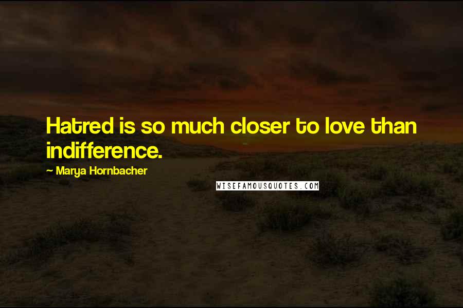 Marya Hornbacher Quotes: Hatred is so much closer to love than indifference.